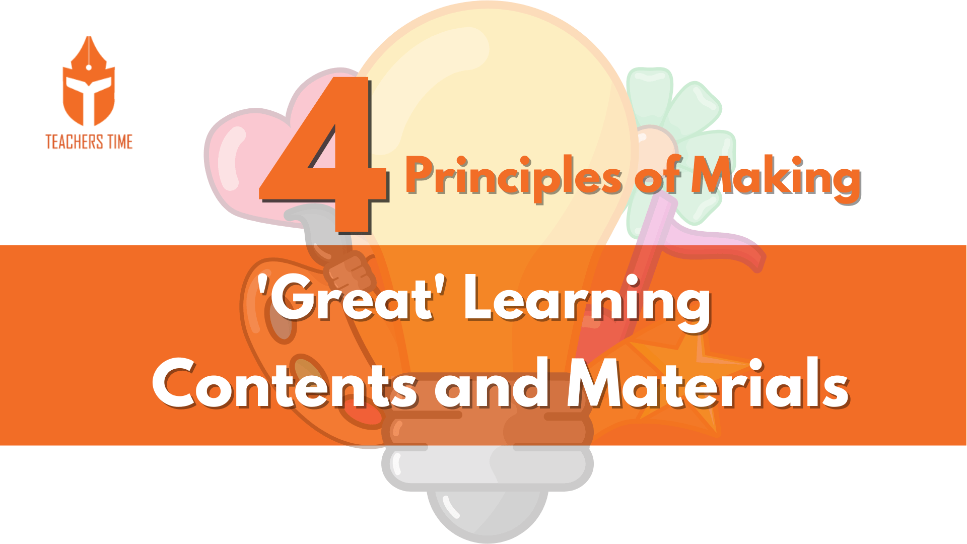 4 Principles of Making ‘Great’ Learning Contents and Materials 1 Teachers Time - 8 1