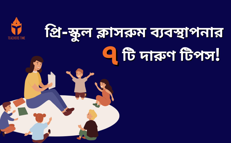  প্রি-স্কুল ক্লাসরুম ব্যবস্থাপনার ৭টি দারুণ টিপস