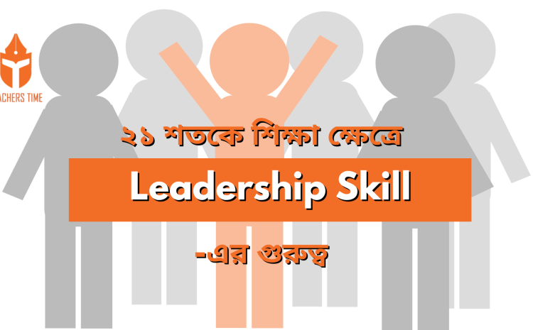  ২১ শতকে শিক্ষা ক্ষেত্রে Leadership Skill এর গুরুত্ব